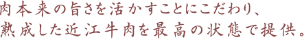 肉本来の旨さを活かすことにこだわり、熟成した近江牛肉を最高の状態で提供